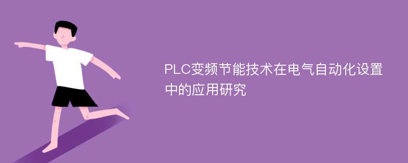 PLC变频节能技术在电气自动化设置中的应用研究