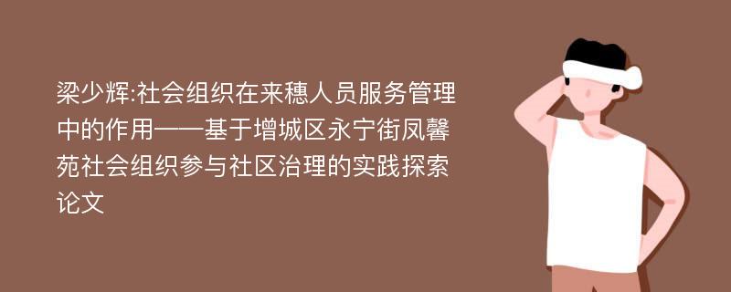 梁少辉:社会组织在来穗人员服务管理中的作用——基于增城区永宁街凤馨苑社会组织参与社区治理的实践探索论文