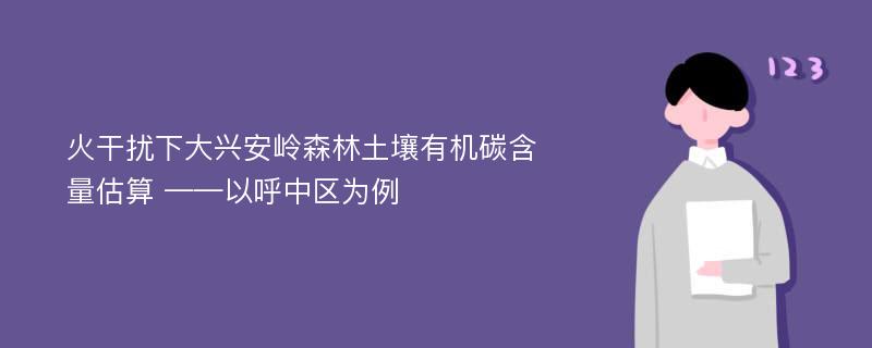 火干扰下大兴安岭森林土壤有机碳含量估算 ——以呼中区为例