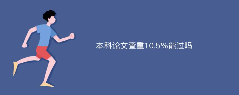 本科论文查重10.5%能过吗