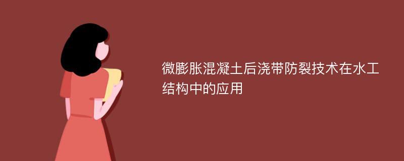 微膨胀混凝土后浇带防裂技术在水工结构中的应用