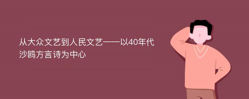 从大众文艺到人民文艺——以40年代沙鸥方言诗为中心