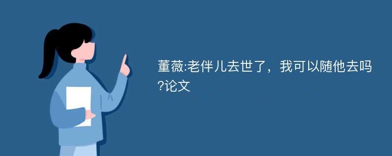 董薇:老伴儿去世了，我可以随他去吗?论文