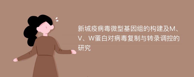 新城疫病毒微型基因组的构建及M、V、W蛋白对病毒复制与转录调控的研究