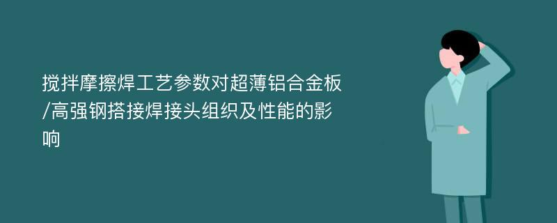 搅拌摩擦焊工艺参数对超薄铝合金板/高强钢搭接焊接头组织及性能的影响