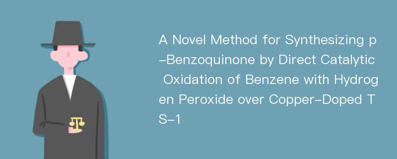 A Novel Method for Synthesizing p-Benzoquinone by Direct Catalytic Oxidation of Benzene with Hydrogen Peroxide over Copper-Doped TS-1