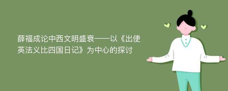 薛福成论中西文明盛衰——以《出使英法义比四国日记》为中心的探讨