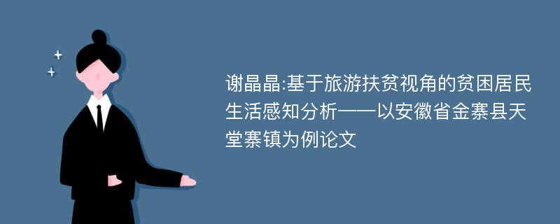 谢晶晶:基于旅游扶贫视角的贫困居民生活感知分析——以安徽省金寨县天堂寨镇为例论文