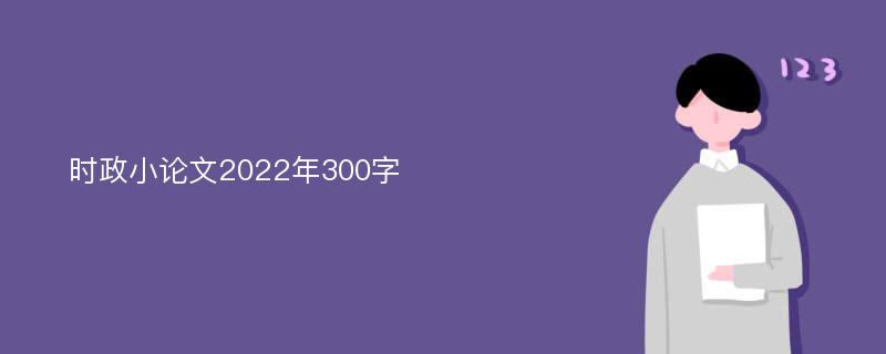 时政小论文2022年300字