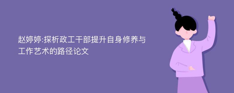 赵婷婷:探析政工干部提升自身修养与工作艺术的路径论文