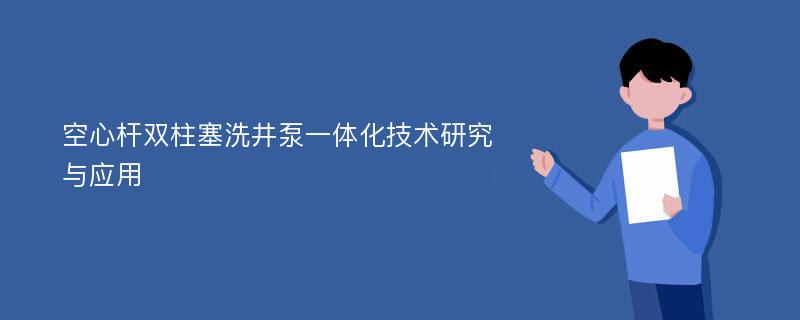 空心杆双柱塞洗井泵一体化技术研究与应用