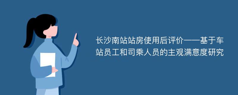 长沙南站站房使用后评价——基于车站员工和司乘人员的主观满意度研究