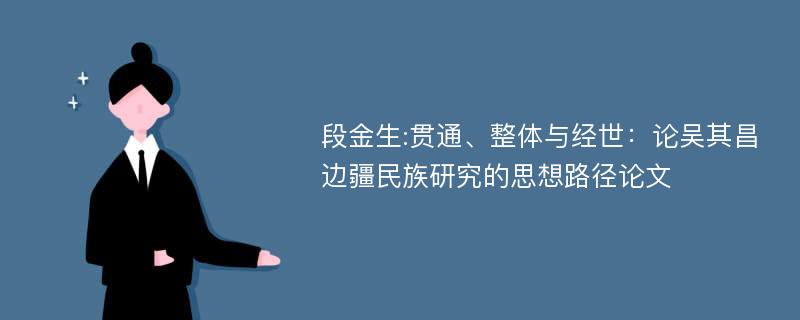 段金生:贯通、整体与经世：论吴其昌边疆民族研究的思想路径论文