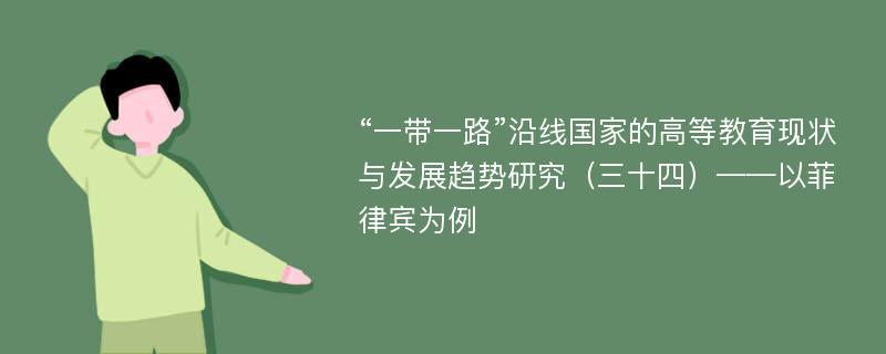 “一带一路”沿线国家的高等教育现状与发展趋势研究（三十四）——以菲律宾为例