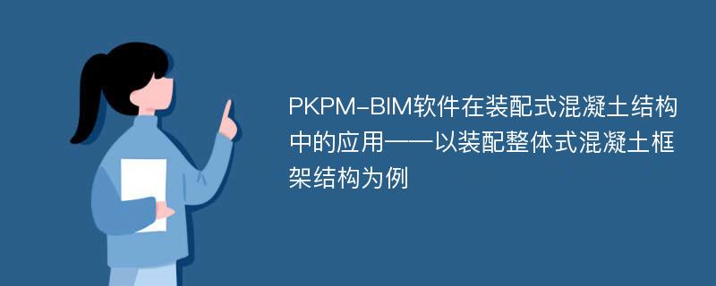 PKPM-BIM软件在装配式混凝土结构中的应用——以装配整体式混凝土框架结构为例