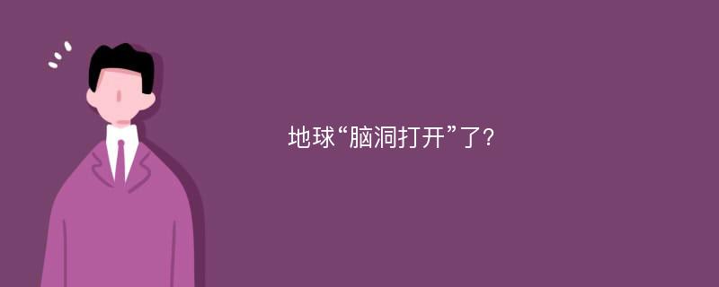 地球“脑洞打开”了？