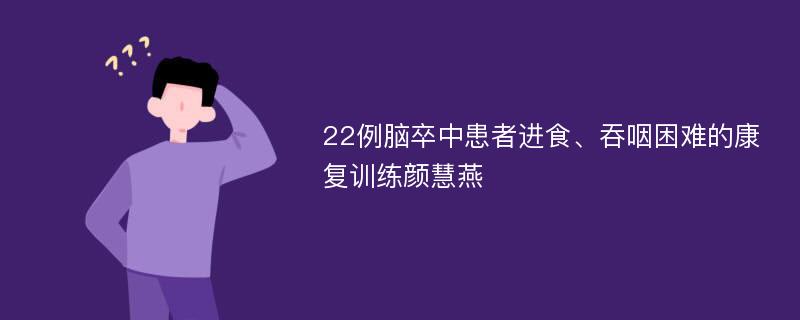 22例脑卒中患者进食、吞咽困难的康复训练颜慧燕