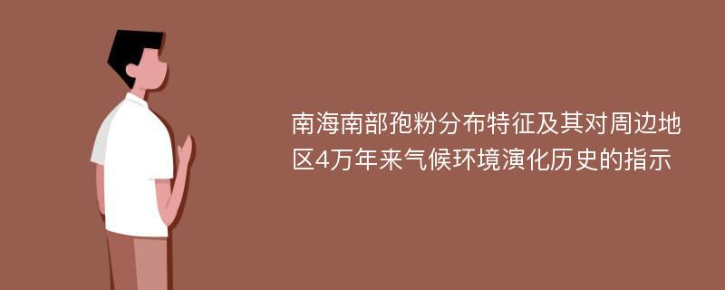 南海南部孢粉分布特征及其对周边地区4万年来气候环境演化历史的指示