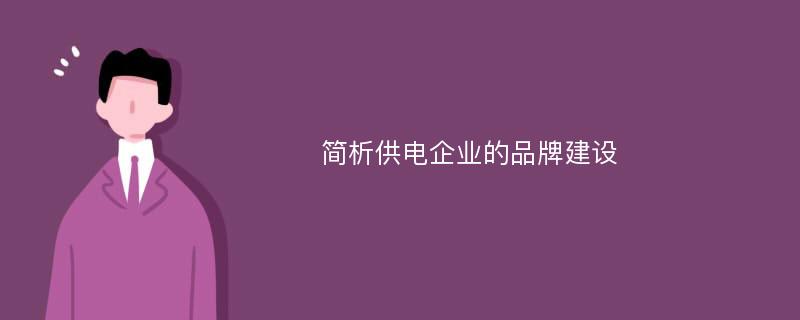 简析供电企业的品牌建设