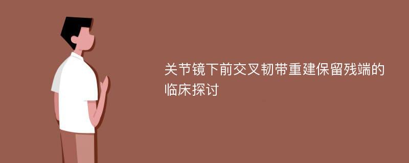 关节镜下前交叉韧带重建保留残端的临床探讨