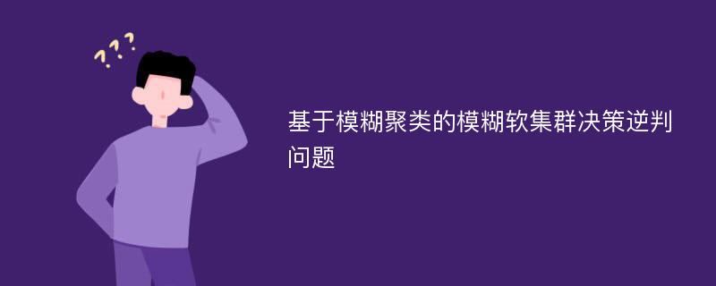 基于模糊聚类的模糊软集群决策逆判问题