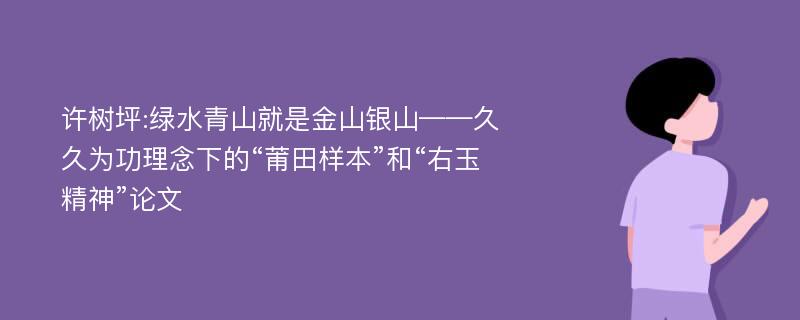 许树坪:绿水青山就是金山银山——久久为功理念下的“莆田样本”和“右玉精神”论文