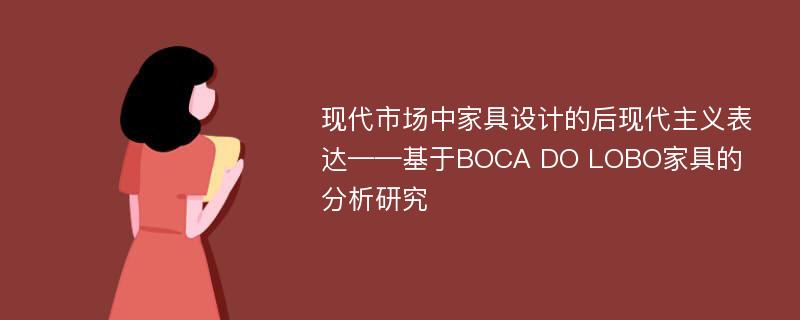 现代市场中家具设计的后现代主义表达——基于BOCA DO LOBO家具的分析研究