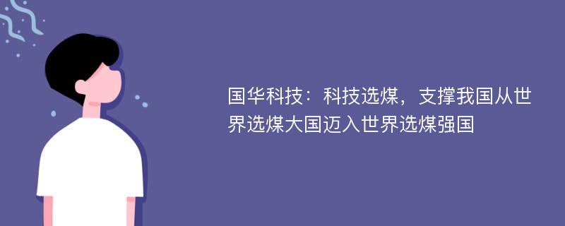 国华科技：科技选煤，支撑我国从世界选煤大国迈入世界选煤强国