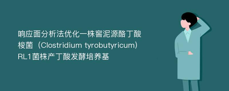 响应面分析法优化一株窖泥源酪丁酸梭菌（Clostridium tyrobutyricum）RL1菌株产丁酸发酵培养基