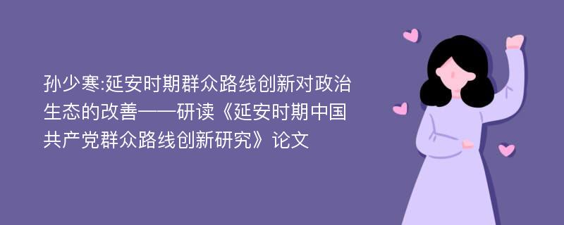 孙少寒:延安时期群众路线创新对政治生态的改善——研读《延安时期中国共产党群众路线创新研究》论文