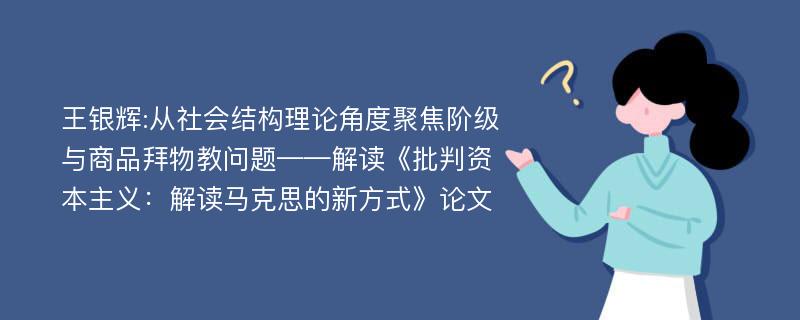 王银辉:从社会结构理论角度聚焦阶级与商品拜物教问题——解读《批判资本主义：解读马克思的新方式》论文