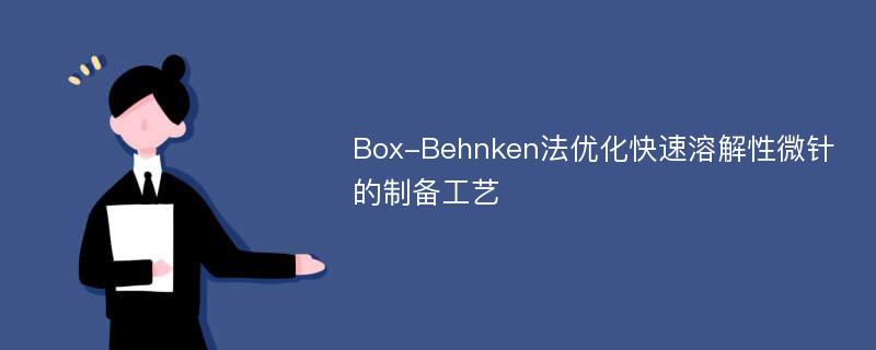 Box-Behnken法优化快速溶解性微针的制备工艺