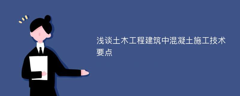 浅谈土木工程建筑中混凝土施工技术要点