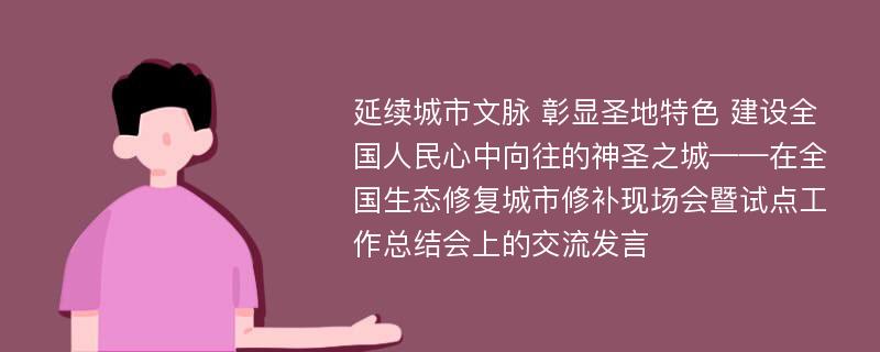 延续城市文脉 彰显圣地特色 建设全国人民心中向往的神圣之城——在全国生态修复城市修补现场会暨试点工作总结会上的交流发言