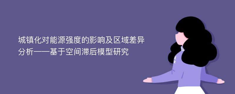 城镇化对能源强度的影响及区域差异分析——基于空间滞后模型研究