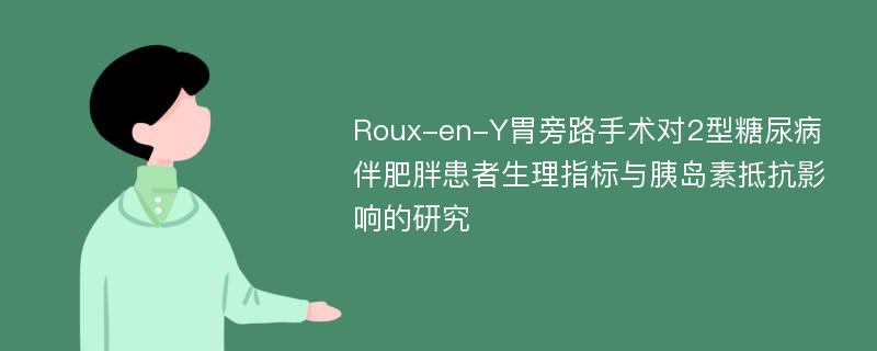 Roux-en-Y胃旁路手术对2型糖尿病伴肥胖患者生理指标与胰岛素抵抗影响的研究