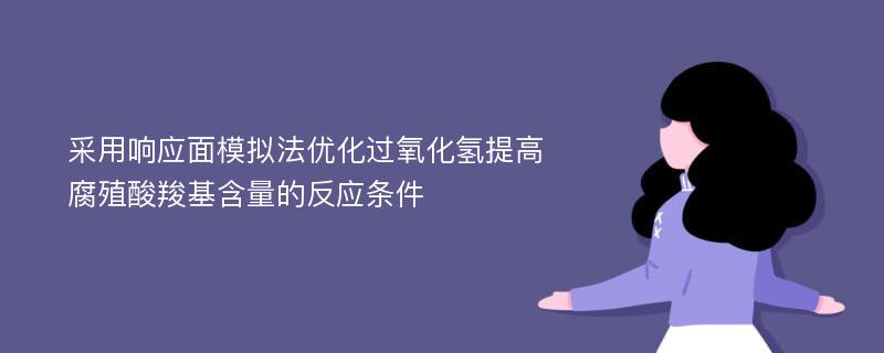 采用响应面模拟法优化过氧化氢提高腐殖酸羧基含量的反应条件