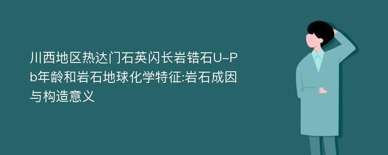 川西地区热达门石英闪长岩锆石U-Pb年龄和岩石地球化学特征:岩石成因与构造意义