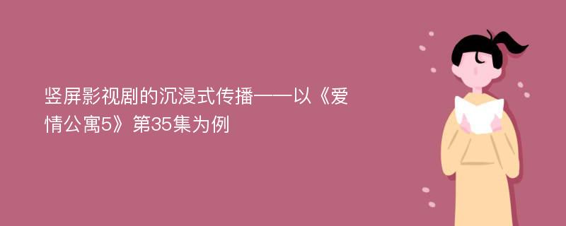 竖屏影视剧的沉浸式传播——以《爱情公寓5》第35集为例