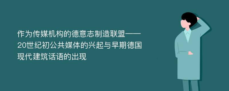 作为传媒机构的德意志制造联盟——20世纪初公共媒体的兴起与早期德国现代建筑话语的出现