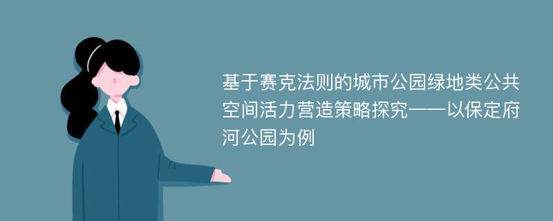 基于赛克法则的城市公园绿地类公共空间活力营造策略探究——以保定府河公园为例