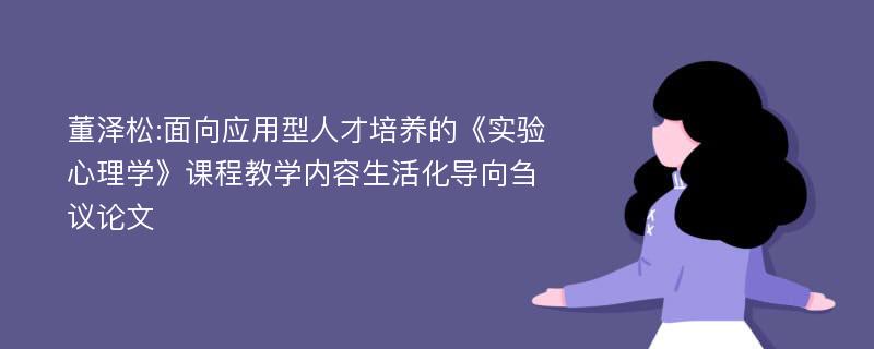 董泽松:面向应用型人才培养的《实验心理学》课程教学内容生活化导向刍议论文