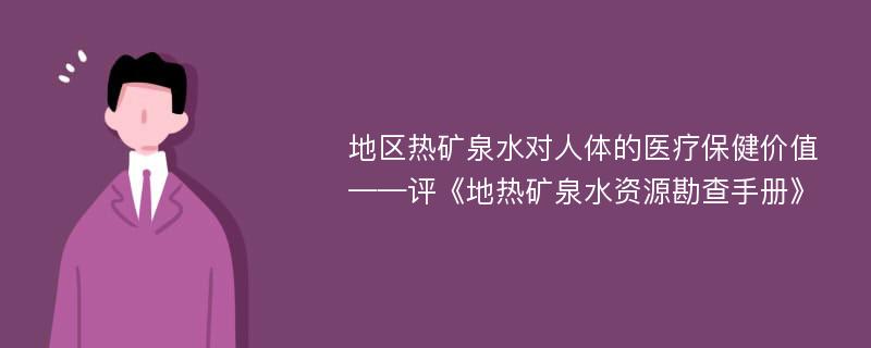 地区热矿泉水对人体的医疗保健价值——评《地热矿泉水资源勘查手册》