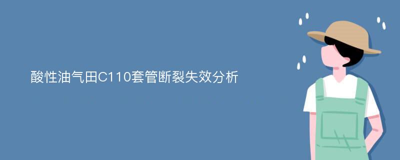 酸性油气田C110套管断裂失效分析