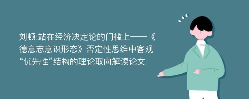 刘顿:站在经济决定论的门槛上——《德意志意识形态》否定性思维中客观“优先性”结构的理论取向解读论文