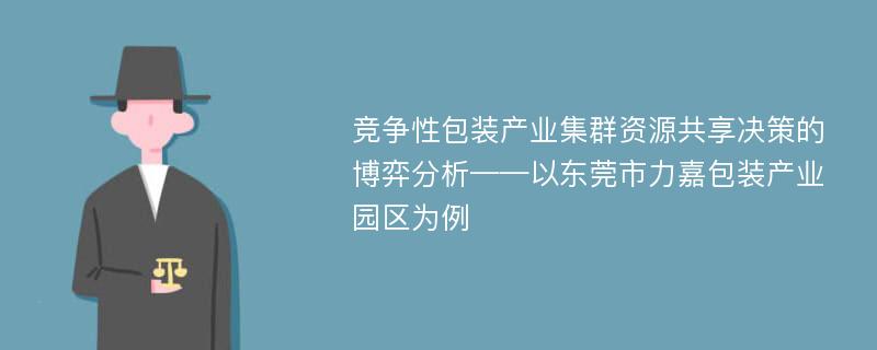 竞争性包装产业集群资源共享决策的博弈分析——以东莞市力嘉包装产业园区为例