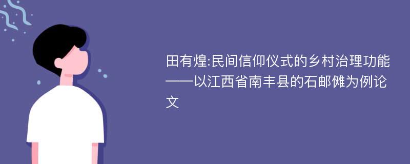 田有煌:民间信仰仪式的乡村治理功能——以江西省南丰县的石邮傩为例论文