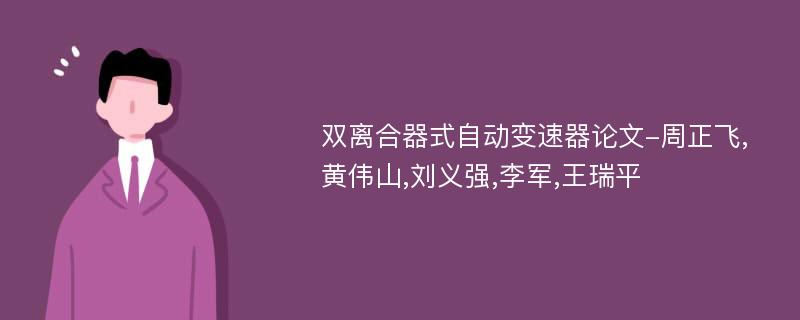 双离合器式自动变速器论文-周正飞,黄伟山,刘义强,李军,王瑞平