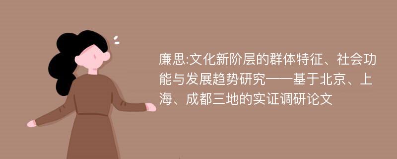 廉思:文化新阶层的群体特征、社会功能与发展趋势研究——基于北京、上海、成都三地的实证调研论文