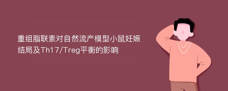 重组脂联素对自然流产模型小鼠妊娠结局及Th17/Treg平衡的影响